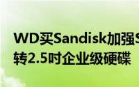 WD买Sandisk加强SSD业务Toshiba发了万转2.5吋企业级硬碟