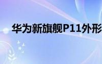 华为新旗舰P11外形曝光“刘海”屏设计