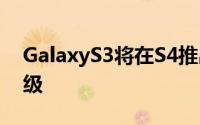 GalaxyS3将在S4推出后获Android4.2.1升级