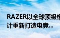 RAZER以全球顶级模组化之个人电脑概念设计重新打造电竞...