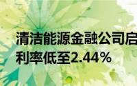 清洁能源金融公司启动了首笔绿色住房贷款 利率低至2.44％