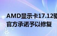 AMD显示卡17.12驱动致部分DX9游戏崩溃官方承诺予以修复