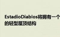 EstadioDiablos将拥有一个类似于Diablos的三叉戟的巨大的轻型屋顶结构