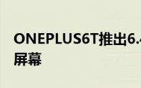 ONEPLUS6T推出6.41边缘到边缘AMOLED屏幕