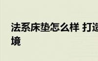 法系床垫怎么样 打造出超透气的舒适睡眠环境