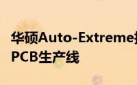 华硕Auto-Extreme技术背后全球首条全自动PCB生产线