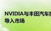 NVIDIA与丰田汽车携手合作加速自动驾驶车导入市场