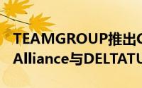 TEAMGROUP推出CARDEAIITUFGamingAlliance与DELTATUFGamingAllianceSSD