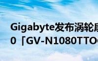 Gigabyte发布涡轮扇採用GeForceGTX1080「GV-N1080TTOC-8GD」显示卡