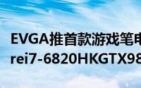 EVGA推首款游戏笔电SC1717.3寸4K萤幕Corei7-6820HKGTX980M