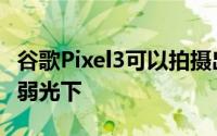 谷歌Pixel3可以拍摄出高质量的照片尤其是在弱光下