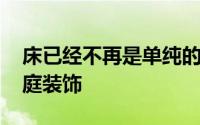 床已经不再是单纯的家具 也是追求个性的家庭装饰