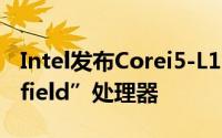 Intel发布Corei5-L16G7和i3-L13G4“Lakefield”处理器