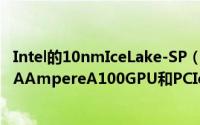 Intel的10nmIceLake-SP（2S）伺服器拥有多达8个NVIDIAAmpereA100GPU和PCIeGen4.0支援