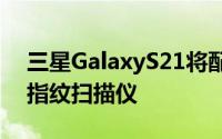 三星GalaxyS21将配备改进的超声波子屏幕指纹扫描仪