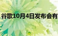 谷歌10月4日发布会有哪些新品值得我们期待