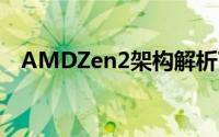 AMDZen2架构解析7nm加持吞吐量翻倍