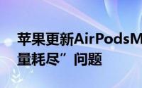 苹果更新AirPodsMax固件版本以解决“电量耗尽”问题