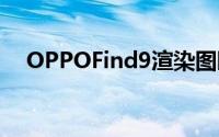 OPPOFind9渲染图曝光惊人的萤幕佔比