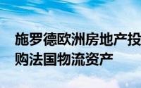 施罗德欧洲房地产投资信托以1730万欧元收购法国物流资产