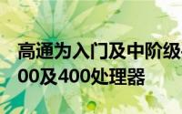 高通为入门及中阶级手机推出Snapdragon200及400处理器