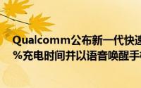 Qualcomm公布新一代快速充电和语音命令技术能降低75%充电时间并以语音唤醒手机