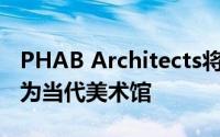 PHAB Architects将1920年代的包装棚转变为当代美术馆