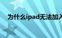 为什么ipad无法加入网络（试试这样做）