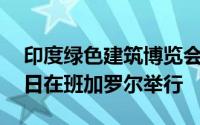 印度绿色建筑博览会将于2020年2月6日至7日在班加罗尔举行