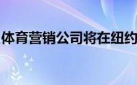 体育营销公司将在纽约中城开设第一家办事处