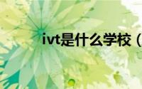 ivt是什么学校（ivt学校的介绍）