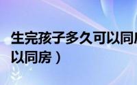 生完孩子多久可以同房（生完孩子多长时间可以同房）