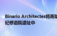 Binario Architectes将高架人行道和游客中心添加到12世纪修道院遗址中