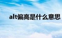 alt偏高是什么意思（alt偏高怎么理解）