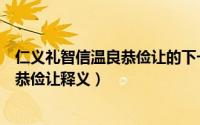 仁义礼智信温良恭俭让的下一句及其意思（仁义礼智信温良恭俭让释义）