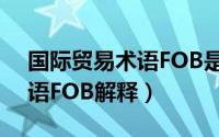 国际贸易术语FOB是什么意思（国际贸易术语FOB解释）