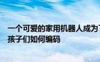 一个可爱的家用机器人成为了现实乐高推出了一个套件来教孩子们如何编码