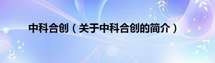 中科合创关于中科合创的简介