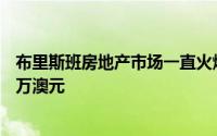 布里斯班房地产市场一直火爆 多达九处物业的售价超过300万澳元