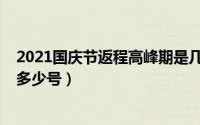 2021国庆节返程高峰期是几号（2021国庆节返程高峰期是多少号）