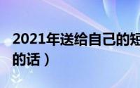 2021年送给自己的短句（写给2021年的自己的话）