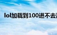 lol加载到100进不去游戏界面（答案如下）