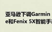 亚马逊下调Garmin Forerunner Vivoactive和Fenix 5X智能手表的价格