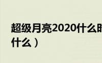 超级月亮2020什么时候会出现（超级月亮是什么）