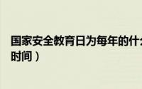 国家安全教育日为每年的什么时候（国家安全教育日是什么时间）