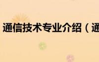 通信技术专业介绍（通信技术专业介绍说明）