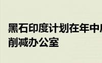 黑石印度计划在年中房地产投资信托上市之前削减办公室