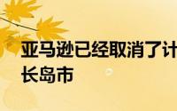 亚马逊已经取消了计划将其HQ2总部纽约的长岛市