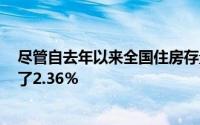 尽管自去年以来全国住房存量减少了15.22％上市数量增加了2.36％