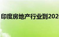 印度房地产行业到2020年将达到1800亿美元